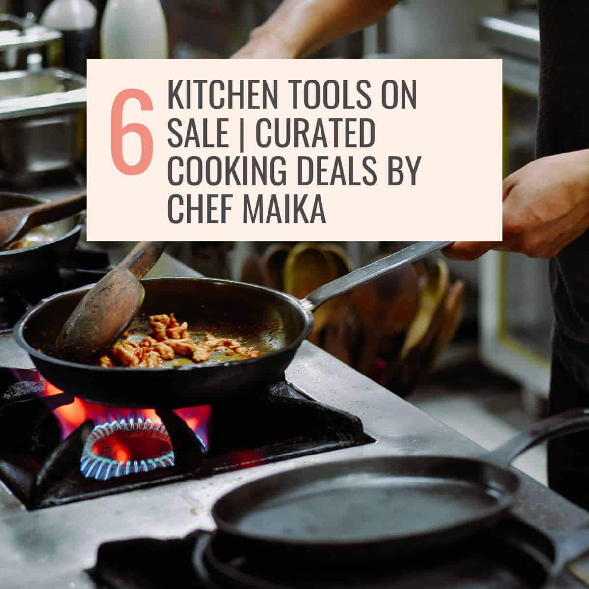 cooking in a skillet on open flame, with the title: 6 Kitchen Tools on Sale | Curated Cooking Deals by Chef Maika